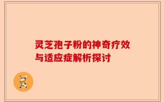 灵芝孢子粉的神奇疗效与适应症解析探讨