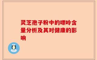 灵芝孢子粉中的嘌呤含量分析及其对健康的影响