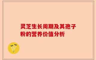 灵芝生长周期及其孢子粉的营养价值分析