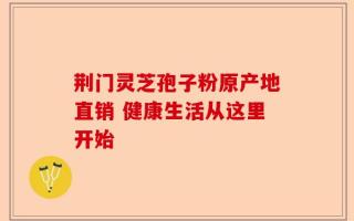 荆门灵芝孢子粉原产地直销 健康生活从这里开始