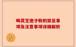 喝灵芝孢子粉的禁忌事项及注意事项详细解析