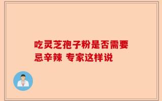 吃灵芝孢子粉是否需要忌辛辣 专家这样说