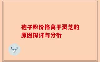 孢子粉价格高于灵芝的原因探讨与分析
