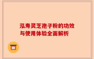 泓寿灵芝孢子粉的功效与使用体验全面解析