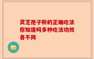 灵芝孢子粉的正确吃法你知道吗多种吃法功效各不同