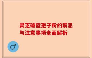 灵芝破壁孢子粉的禁忌与注意事项全面解析