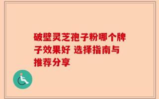 破壁灵芝孢子粉哪个牌子效果好 选择指南与推荐分享