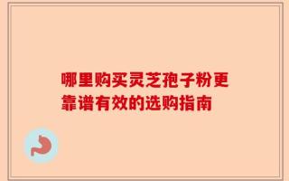 哪里购买灵芝孢子粉更靠谱有效的选购指南