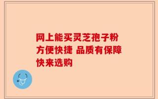 网上能买灵芝孢子粉 方便快捷 品质有保障快来选购
