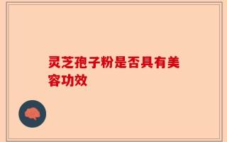 灵芝孢子粉是否具有美容功效
