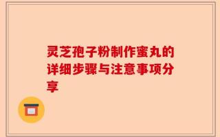 灵芝孢子粉制作蜜丸的详细步骤与注意事项分享