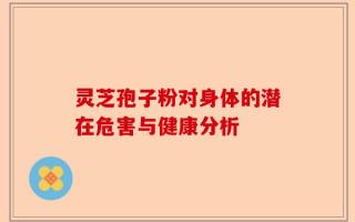 灵芝孢子粉对身体的潜在危害与健康分析