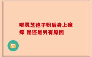 喝灵芝孢子粉后身上痒痒 是还是另有原因