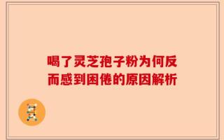 喝了灵芝孢子粉为何反而感到困倦的原因解析