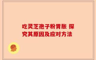 吃灵芝孢子粉胃胀 探究其原因及应对方法