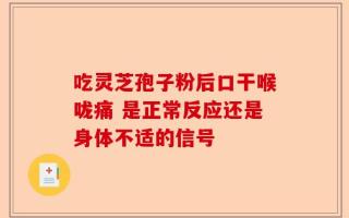 吃灵芝孢子粉后口干喉咙痛 是正常反应还是身体不适的信号