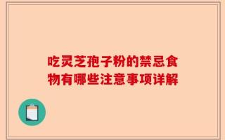 吃灵芝孢子粉的禁忌食物有哪些注意事项详解