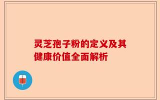 灵芝孢子粉的定义及其健康价值全面解析