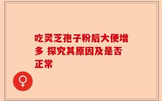 吃灵芝孢子粉后大便增多 探究其原因及是否正常