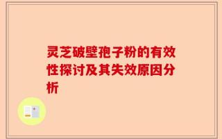 灵芝破壁孢子粉的有效性探讨及其失效原因分析