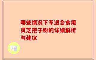 哪些情况下不适合食用灵芝孢子粉的详细解析与建议