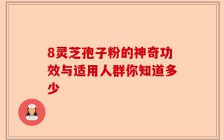 8灵芝孢子粉的神奇功效与适用人群你知道多少
