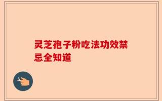 灵芝孢子粉吃法功效禁忌全知道
