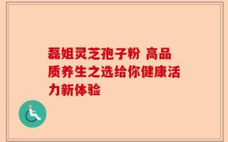 磊姐灵芝孢子粉 高品质养生之选给你健康活力新体验