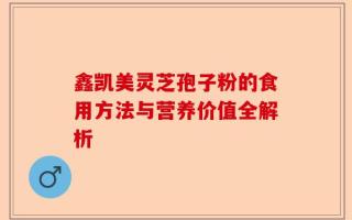 鑫凯美灵芝孢子粉的食用方法与营养价值全解析