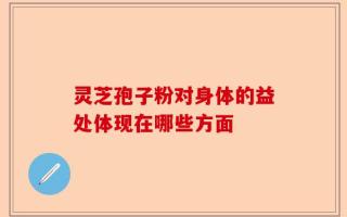 灵芝孢子粉对身体的益处体现在哪些方面