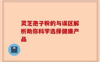 灵芝孢子粉的与误区解析助你科学选择健康产品