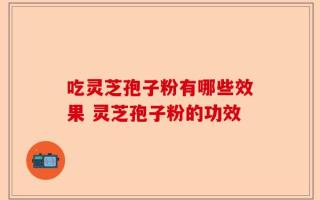 吃灵芝孢子粉有哪些效果 灵芝孢子粉的功效