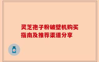灵芝孢子粉破壁机购买指南及推荐渠道分享