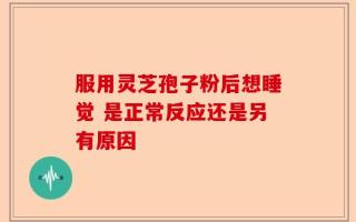 服用灵芝孢子粉后想睡觉 是正常反应还是另有原因