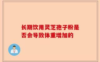 长期饮用灵芝孢子粉是否会导致体重增加的