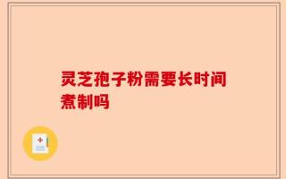 灵芝孢子粉需要长时间煮制吗