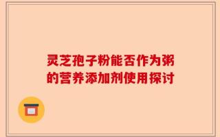 灵芝孢子粉能否作为粥的营养添加剂使用探讨