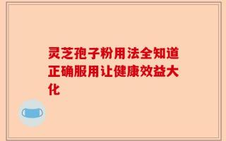 灵芝孢子粉用法全知道正确服用让健康效益大化