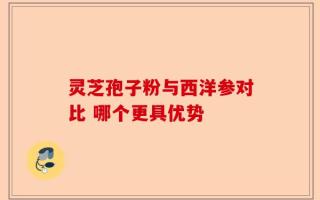 灵芝孢子粉与西洋参对比 哪个更具优势