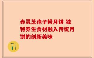 赤灵芝孢子粉月饼 独特养生食材融入传统月饼的创新美味