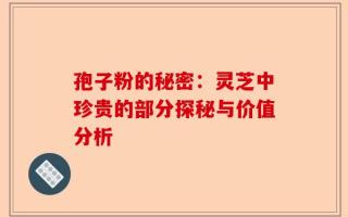 孢子粉的秘密：灵芝中珍贵的部分探秘与价值分析