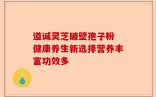 道诚灵芝破壁孢子粉 健康养生新选择营养丰富功效多