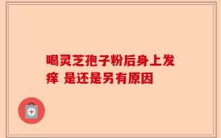 喝灵芝孢子粉后身上发痒 是还是另有原因