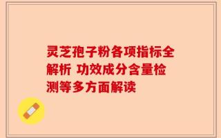 灵芝孢子粉各项指标全解析 功效成分含量检测等多方面解读