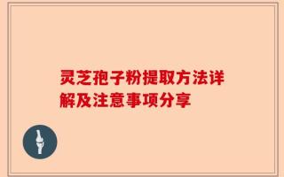 灵芝孢子粉提取方法详解及注意事项分享