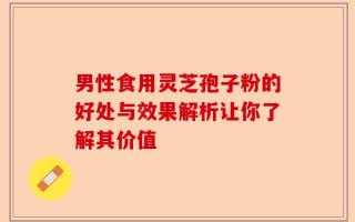 男性食用灵芝孢子粉的好处与效果解析让你了解其价值