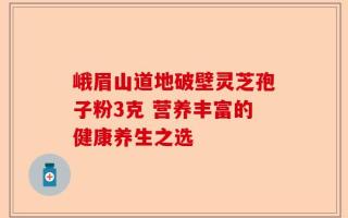 峨眉山道地破壁灵芝孢子粉3克 营养丰富的健康养生之选