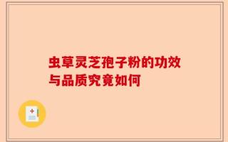 虫草灵芝孢子粉的功效与品质究竟如何