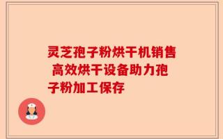 灵芝孢子粉烘干机销售 高效烘干设备助力孢子粉加工保存
