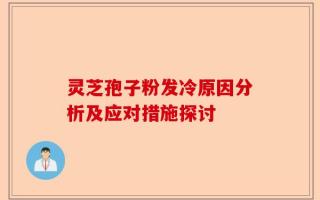 灵芝孢子粉发冷原因分析及应对措施探讨